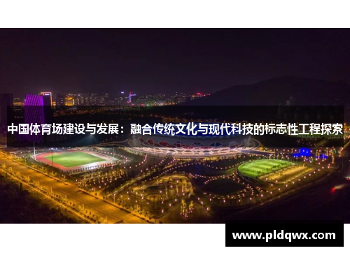 中国体育场建设与发展：融合传统文化与现代科技的标志性工程探索