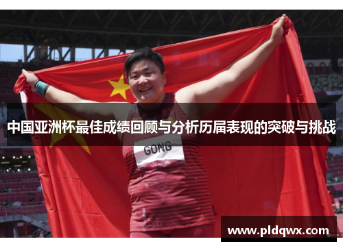 中国亚洲杯最佳成绩回顾与分析历届表现的突破与挑战