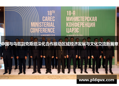 中国与乌兹别克斯坦深化合作推动区域经济发展与文化交流新篇章