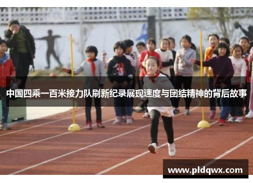 中国四乘一百米接力队刷新纪录展现速度与团结精神的背后故事
