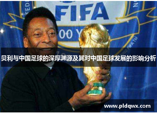 贝利与中国足球的深厚渊源及其对中国足球发展的影响分析