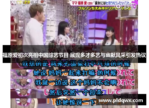 福原爱初次亮相中国综艺节目 展现多才多艺与幽默风采引发热议